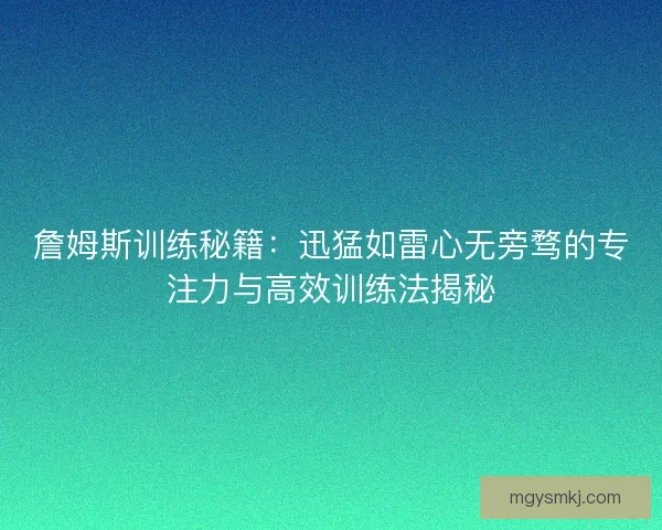 詹姆斯训练秘籍：迅猛如雷心无旁骛的专注力与高效训练法揭秘