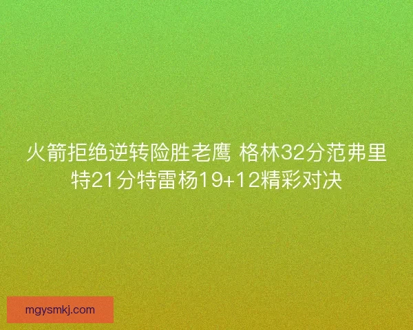 火箭拒绝逆转险胜老鹰 格林32分范弗里特21分特雷杨19+12精彩对决