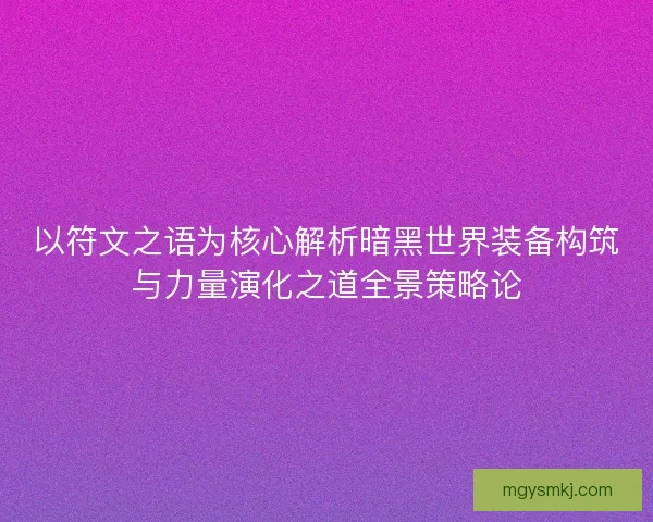 以符文之语为核心解析暗黑世界装备构筑与力量演化之道全景策略论