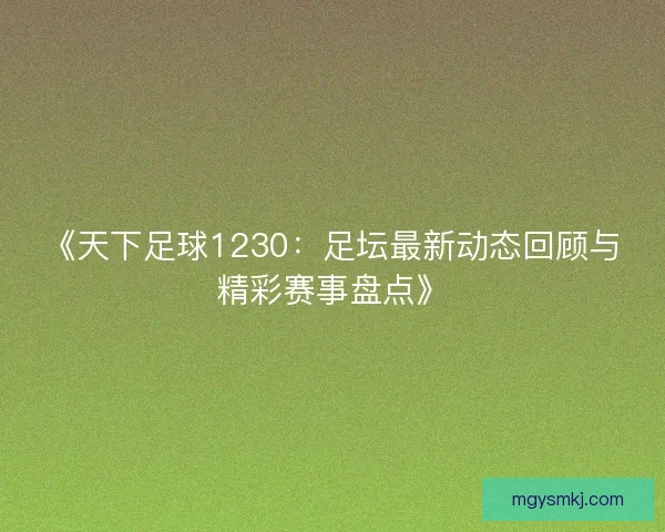 《天下足球1230：足坛最新动态回顾与精彩赛事盘点》